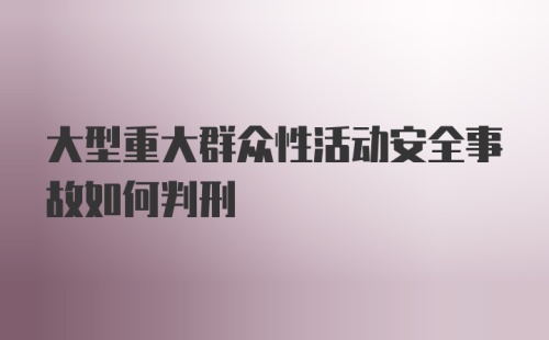 大型重大群众性活动安全事故如何判刑