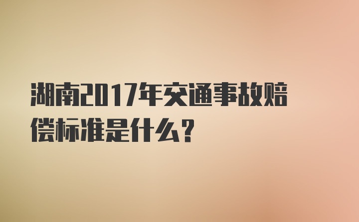 湖南2017年交通事故赔偿标准是什么？