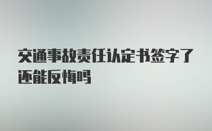 交通事故责任认定书签字了还能反悔吗