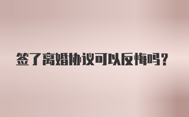 签了离婚协议可以反悔吗？