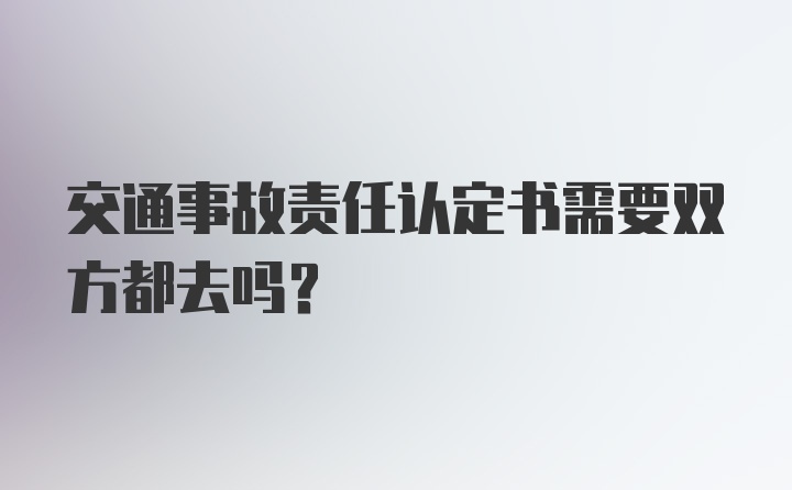 交通事故责任认定书需要双方都去吗？