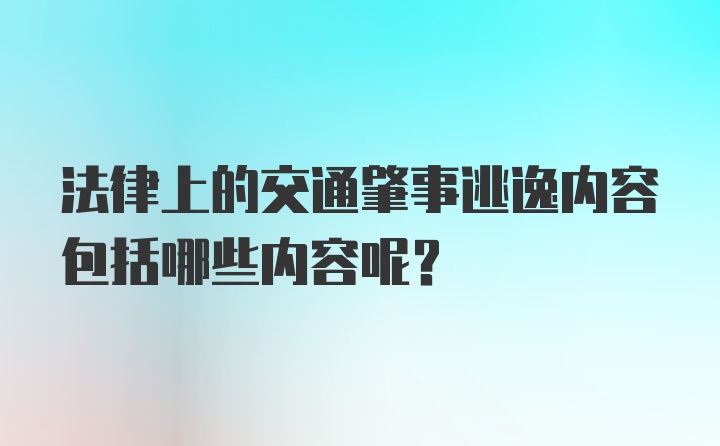 法律上的交通肇事逃逸内容包括哪些内容呢？