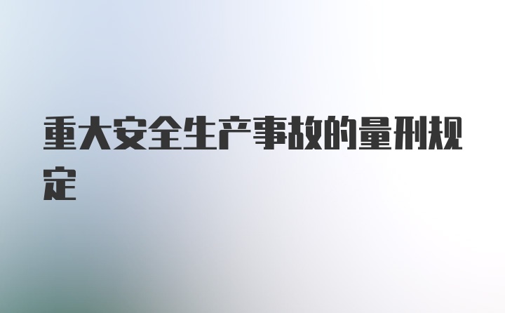 重大安全生产事故的量刑规定