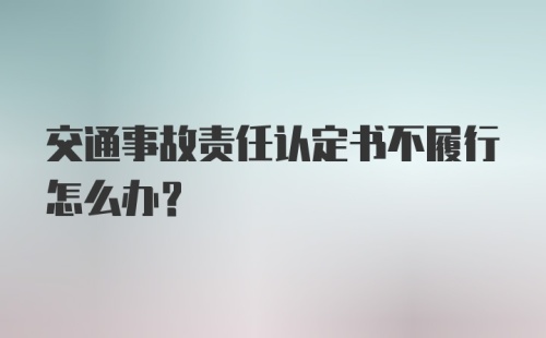 交通事故责任认定书不履行怎么办？