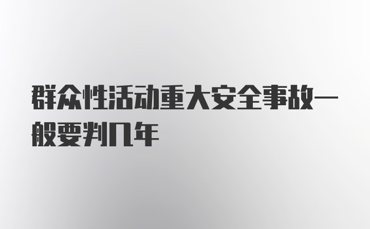 群众性活动重大安全事故一般要判几年