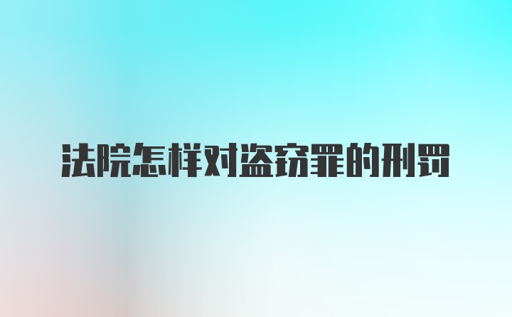 法院怎样对盗窃罪的刑罚