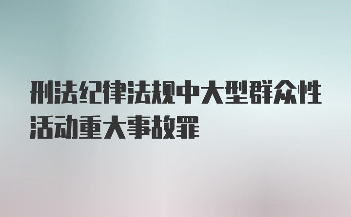 刑法纪律法规中大型群众性活动重大事故罪