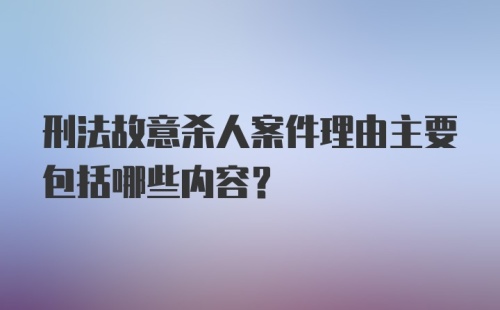 刑法故意杀人案件理由主要包括哪些内容？