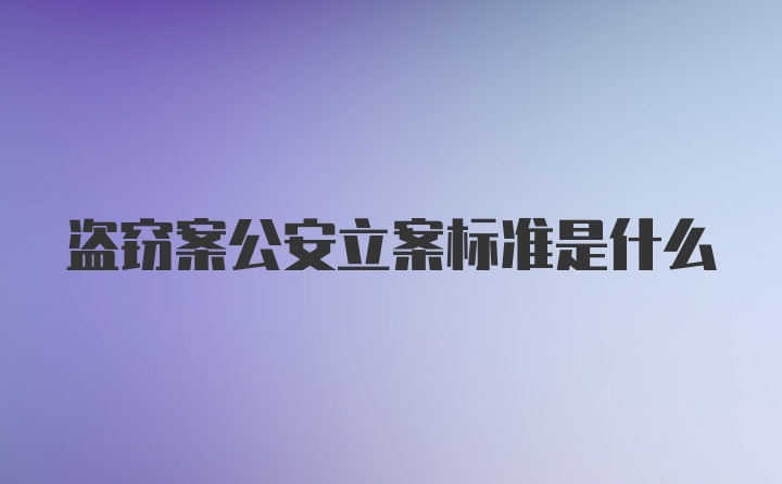 盗窃案公安立案标准是什么