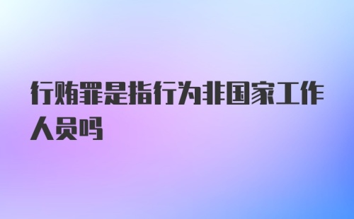 行贿罪是指行为非国家工作人员吗