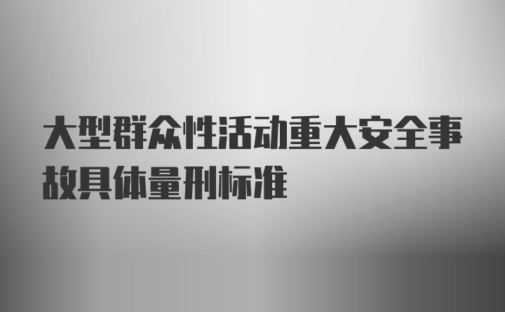 大型群众性活动重大安全事故具体量刑标准