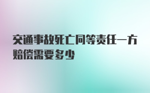 交通事故死亡同等责任一方赔偿需要多少