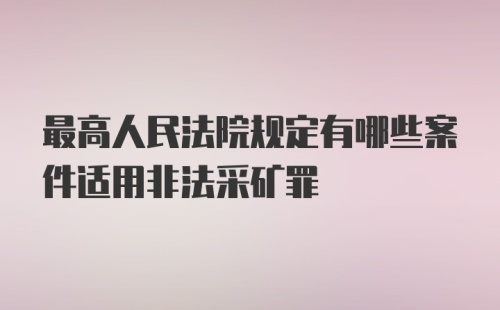 最高人民法院规定有哪些案件适用非法采矿罪