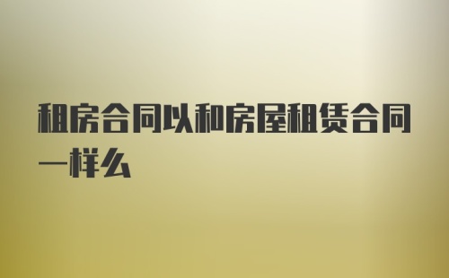 租房合同以和房屋租赁合同一样么