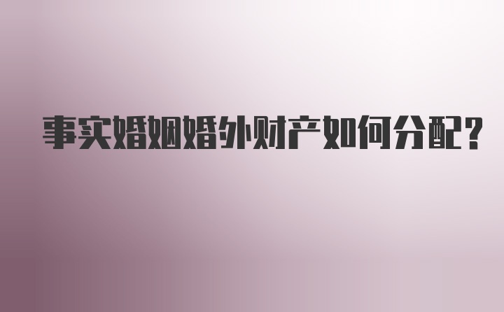 事实婚姻婚外财产如何分配？