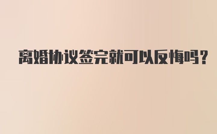 离婚协议签完就可以反悔吗？