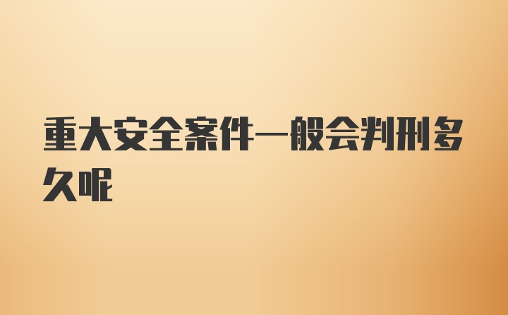 重大安全案件一般会判刑多久呢