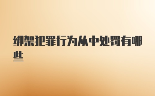 绑架犯罪行为从中处罚有哪些