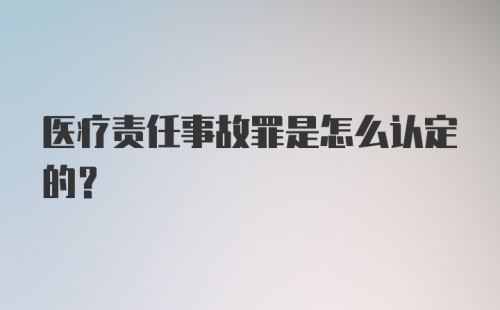 医疗责任事故罪是怎么认定的？