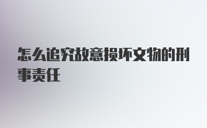 怎么追究故意损坏文物的刑事责任