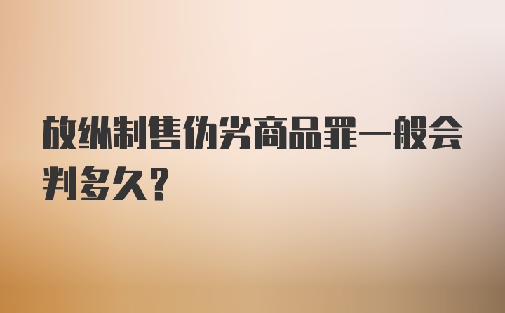 放纵制售伪劣商品罪一般会判多久？