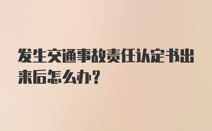 发生交通事故责任认定书出来后怎么办？