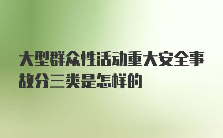 大型群众性活动重大安全事故分三类是怎样的