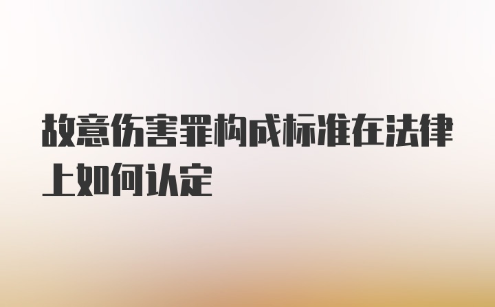 故意伤害罪构成标准在法律上如何认定