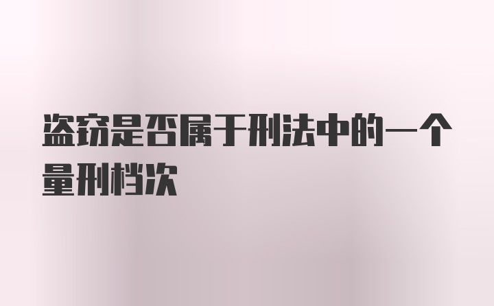 盗窃是否属于刑法中的一个量刑档次