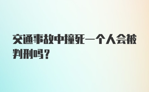 交通事故中撞死一个人会被判刑吗？