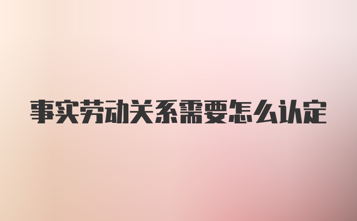 事实劳动关系需要怎么认定