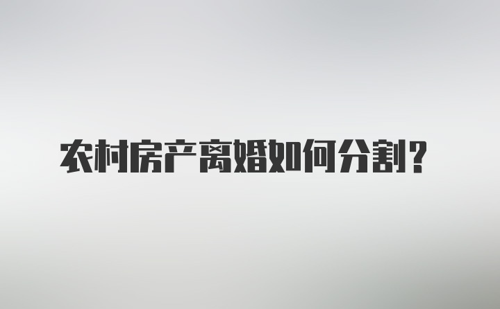 农村房产离婚如何分割?