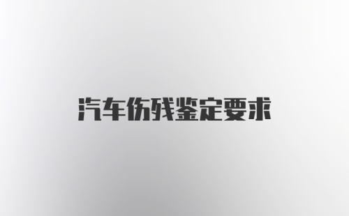 汽车伤残鉴定要求