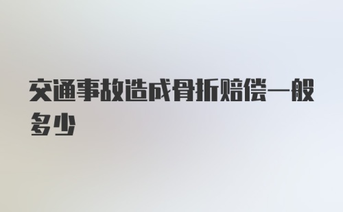 交通事故造成骨折赔偿一般多少