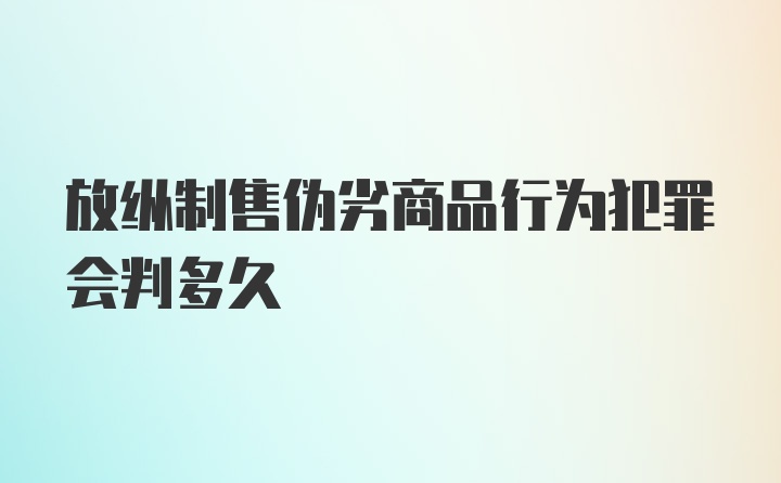 放纵制售伪劣商品行为犯罪会判多久