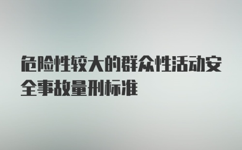 危险性较大的群众性活动安全事故量刑标准