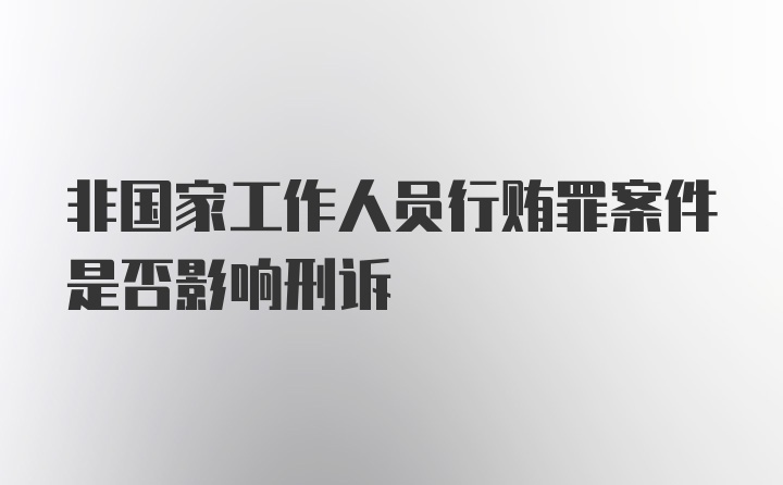 非国家工作人员行贿罪案件是否影响刑诉