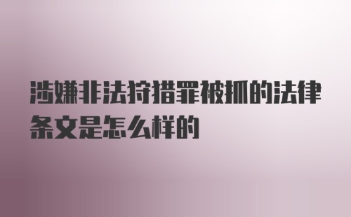 涉嫌非法狩猎罪被抓的法律条文是怎么样的