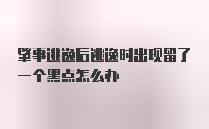 肇事逃逸后逃逸时出现留了一个黑点怎么办