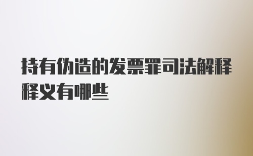 持有伪造的发票罪司法解释释义有哪些