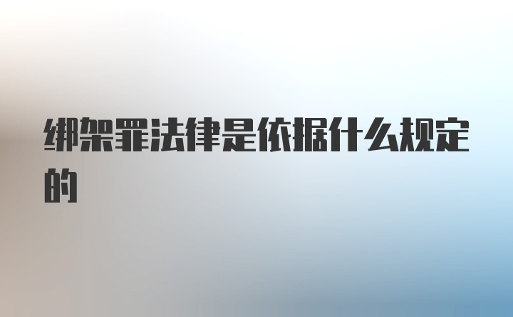 绑架罪法律是依据什么规定的