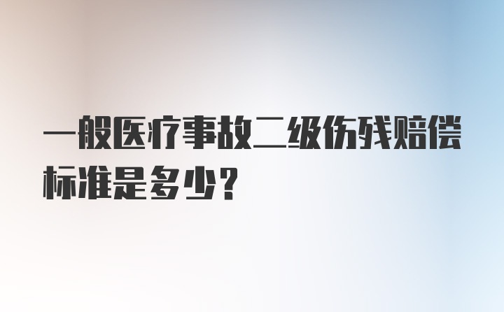 一般医疗事故二级伤残赔偿标准是多少？