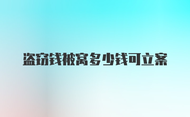 盗窃钱被窝多少钱可立案