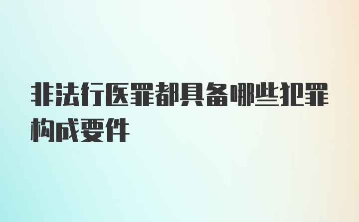 非法行医罪都具备哪些犯罪构成要件