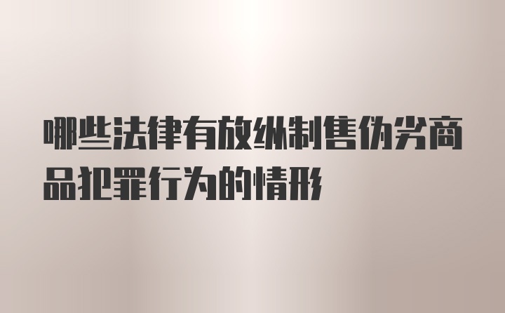 哪些法律有放纵制售伪劣商品犯罪行为的情形