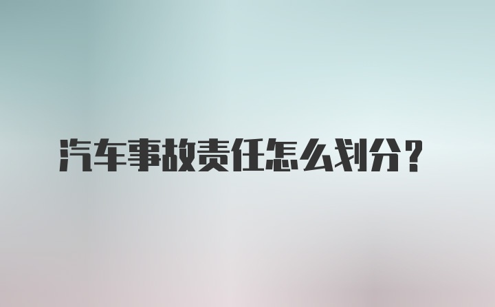 汽车事故责任怎么划分？