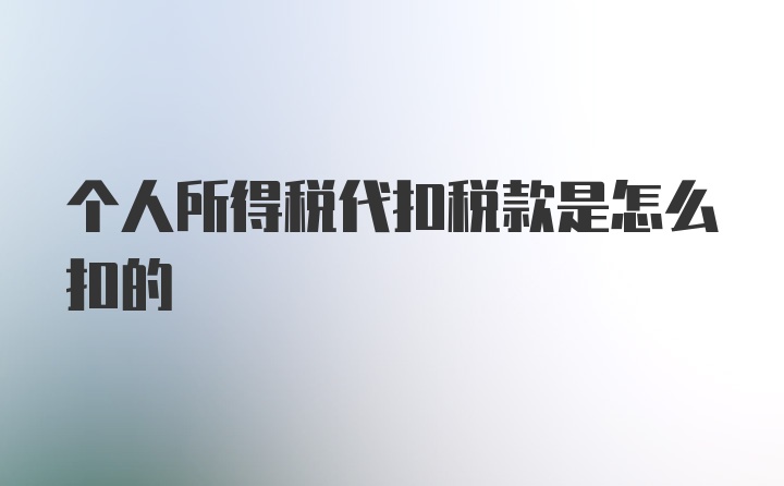 个人所得税代扣税款是怎么扣的