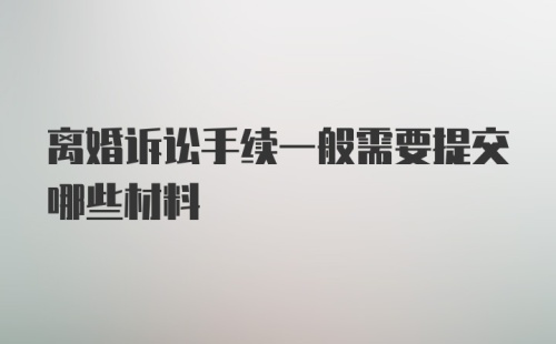 离婚诉讼手续一般需要提交哪些材料