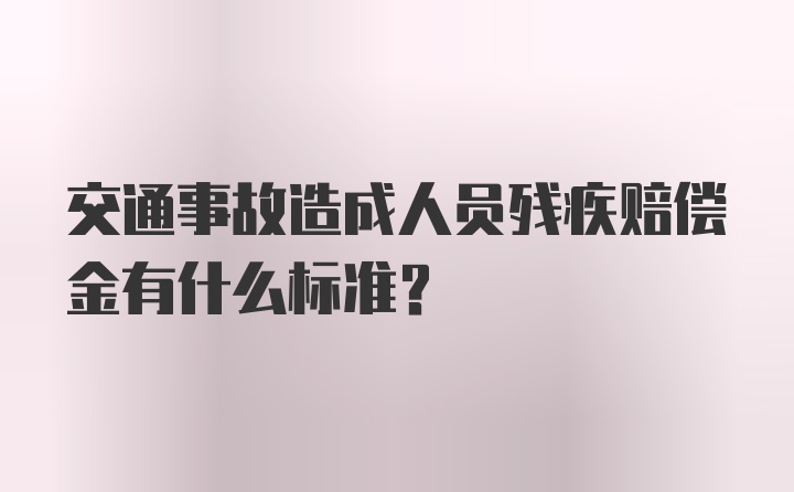 交通事故造成人员残疾赔偿金有什么标准？