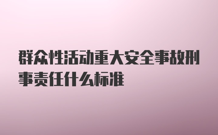 群众性活动重大安全事故刑事责任什么标准